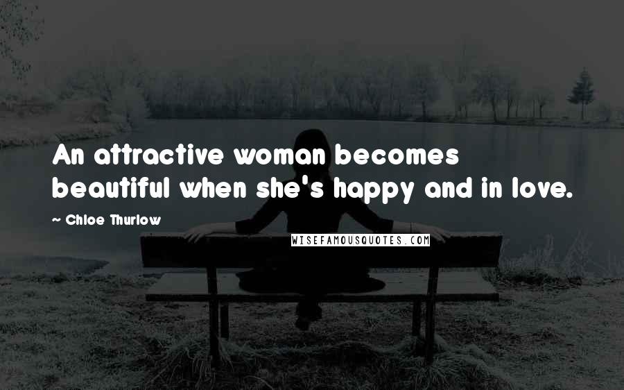 Chloe Thurlow Quotes: An attractive woman becomes beautiful when she's happy and in love.