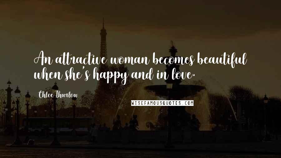Chloe Thurlow Quotes: An attractive woman becomes beautiful when she's happy and in love.