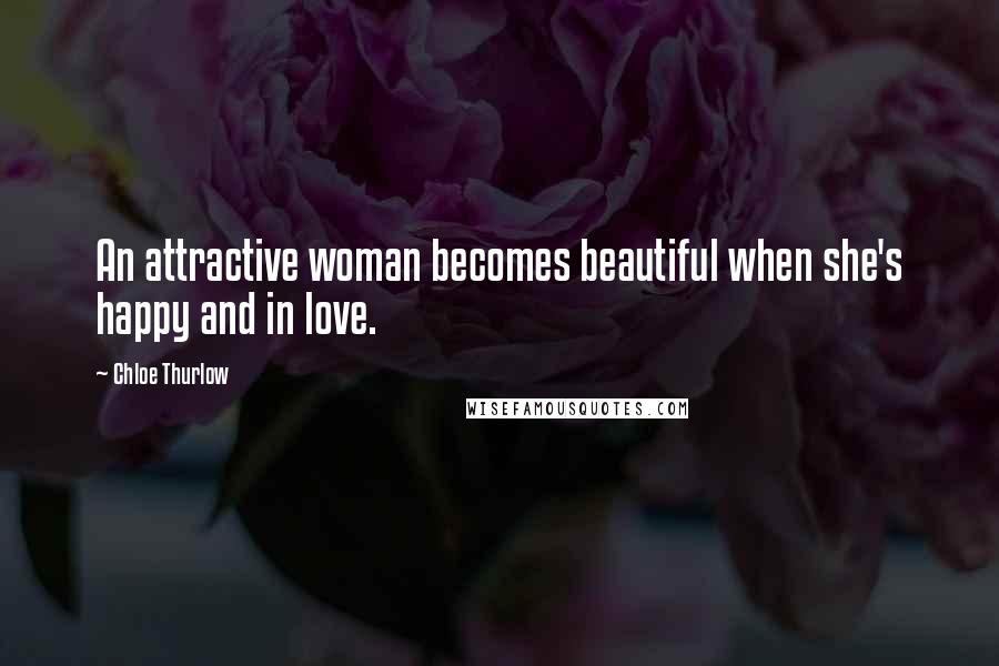 Chloe Thurlow Quotes: An attractive woman becomes beautiful when she's happy and in love.