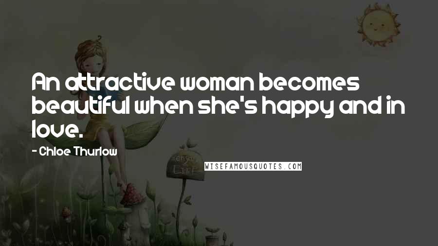 Chloe Thurlow Quotes: An attractive woman becomes beautiful when she's happy and in love.