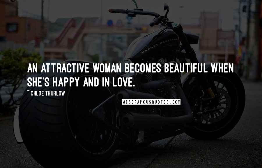 Chloe Thurlow Quotes: An attractive woman becomes beautiful when she's happy and in love.