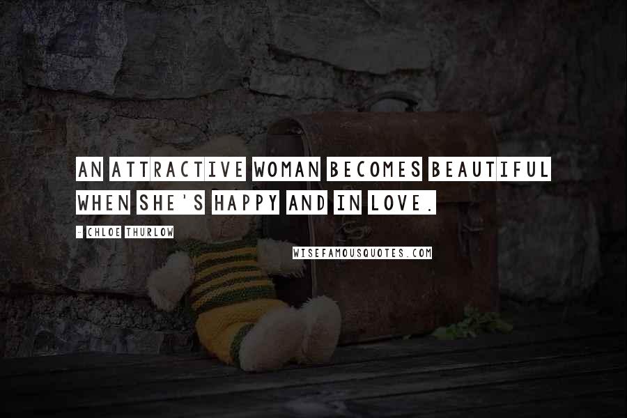 Chloe Thurlow Quotes: An attractive woman becomes beautiful when she's happy and in love.