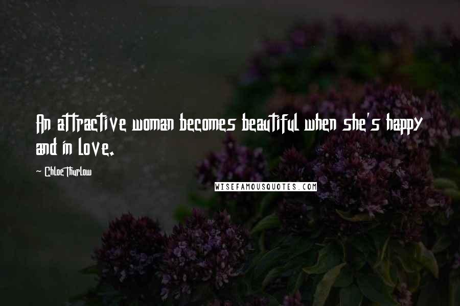 Chloe Thurlow Quotes: An attractive woman becomes beautiful when she's happy and in love.