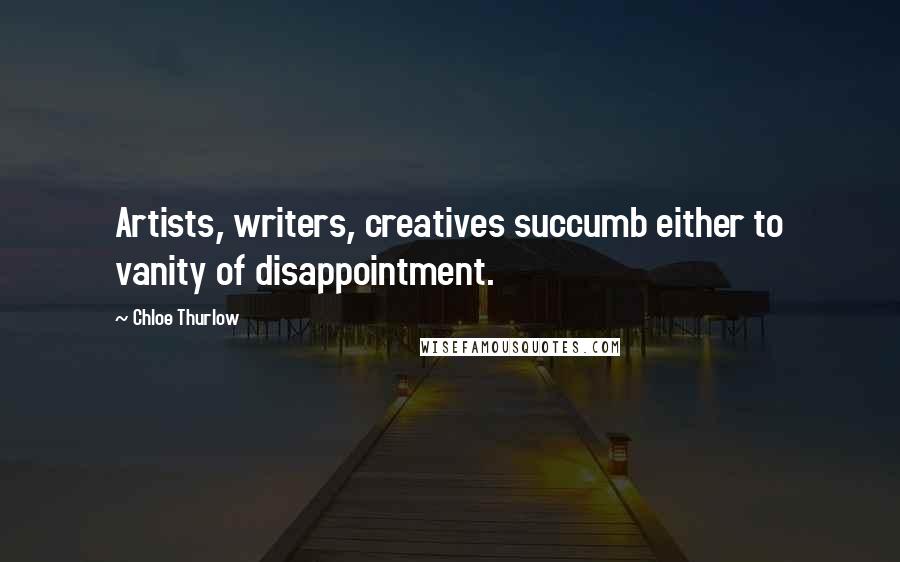 Chloe Thurlow Quotes: Artists, writers, creatives succumb either to vanity of disappointment.