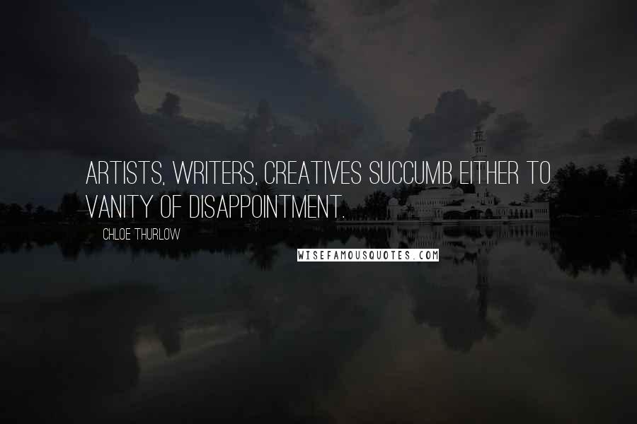 Chloe Thurlow Quotes: Artists, writers, creatives succumb either to vanity of disappointment.