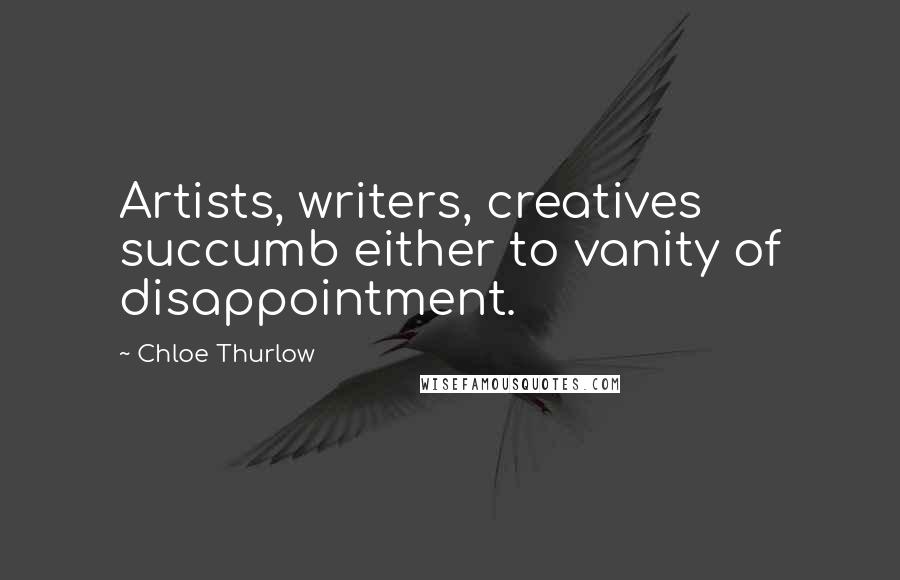 Chloe Thurlow Quotes: Artists, writers, creatives succumb either to vanity of disappointment.