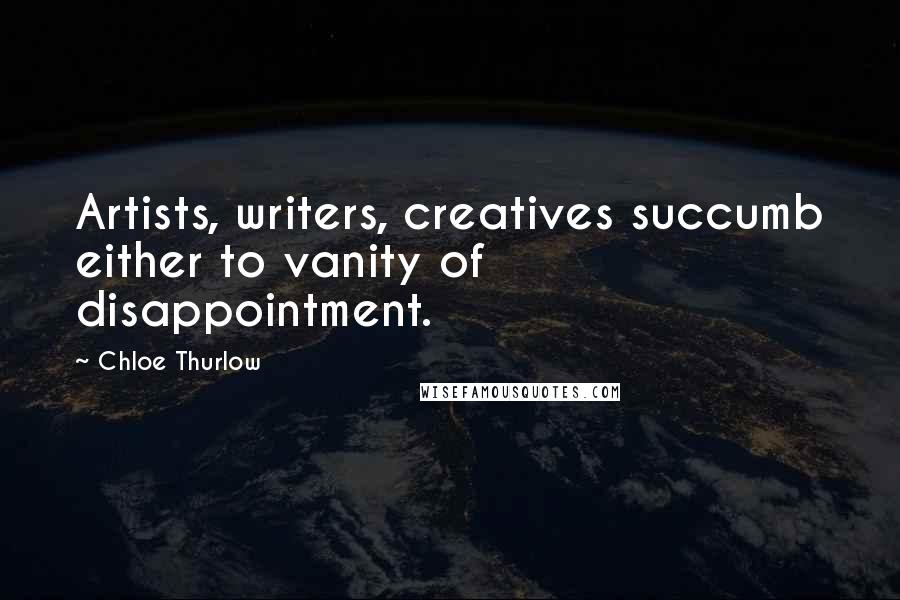 Chloe Thurlow Quotes: Artists, writers, creatives succumb either to vanity of disappointment.