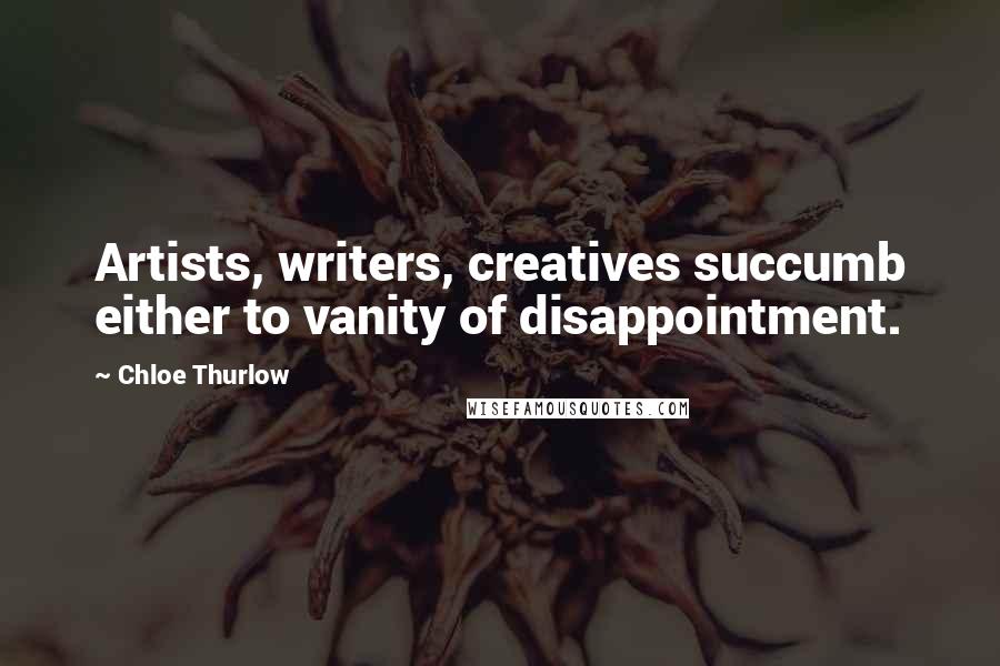 Chloe Thurlow Quotes: Artists, writers, creatives succumb either to vanity of disappointment.