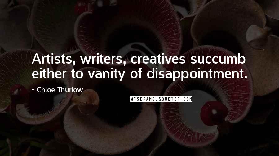 Chloe Thurlow Quotes: Artists, writers, creatives succumb either to vanity of disappointment.