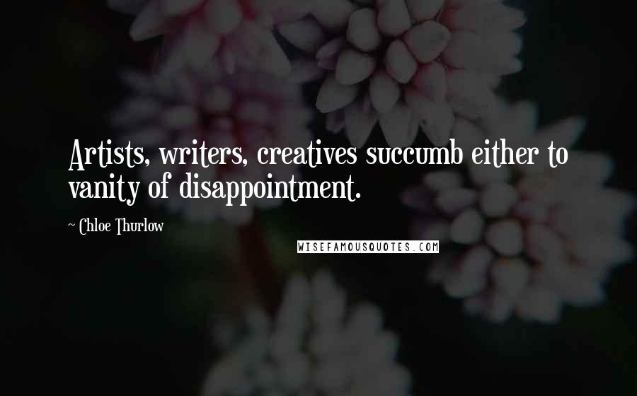 Chloe Thurlow Quotes: Artists, writers, creatives succumb either to vanity of disappointment.