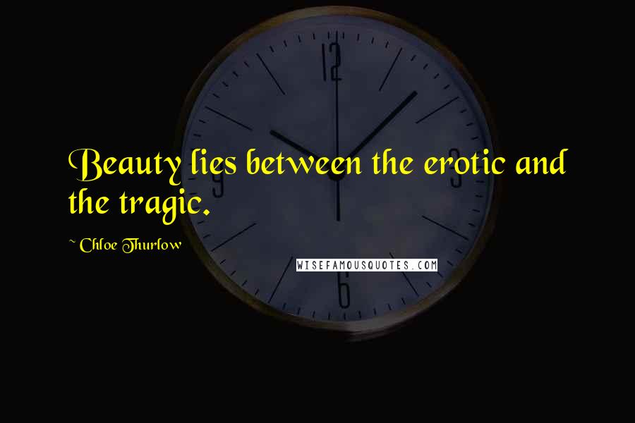 Chloe Thurlow Quotes: Beauty lies between the erotic and the tragic.