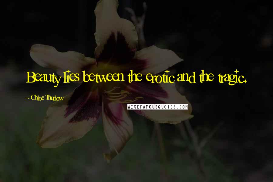 Chloe Thurlow Quotes: Beauty lies between the erotic and the tragic.