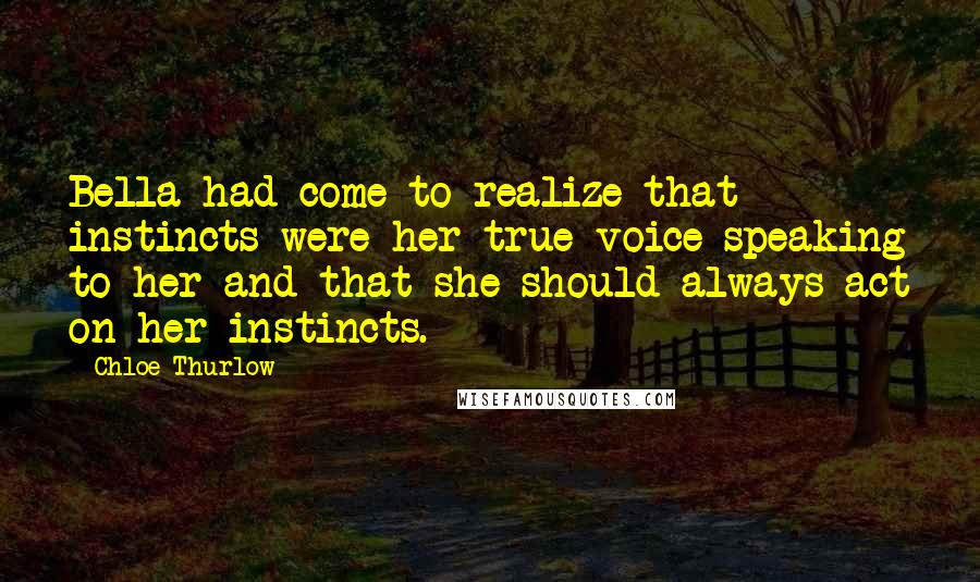 Chloe Thurlow Quotes: Bella had come to realize that instincts were her true voice speaking to her and that she should always act on her instincts.
