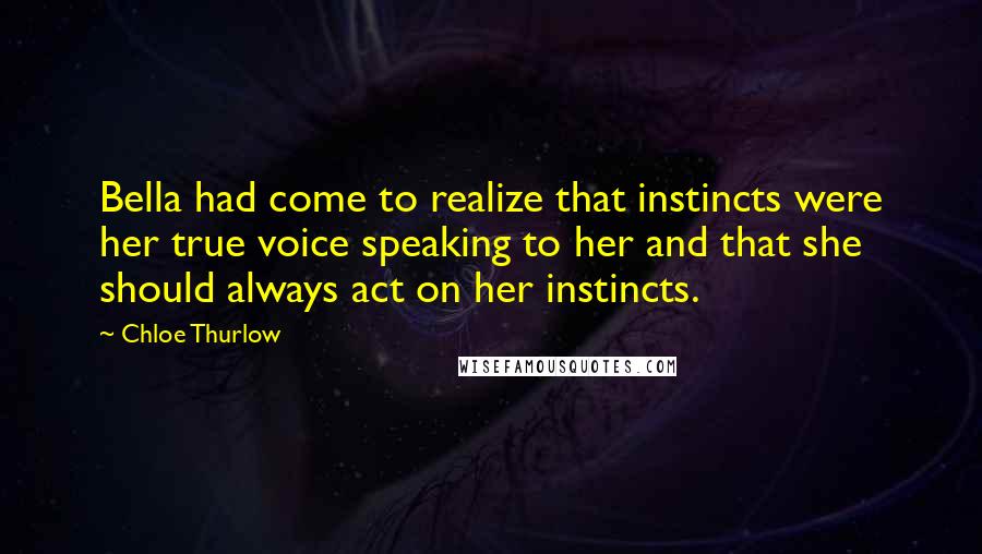Chloe Thurlow Quotes: Bella had come to realize that instincts were her true voice speaking to her and that she should always act on her instincts.