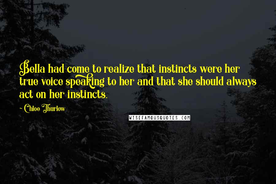 Chloe Thurlow Quotes: Bella had come to realize that instincts were her true voice speaking to her and that she should always act on her instincts.