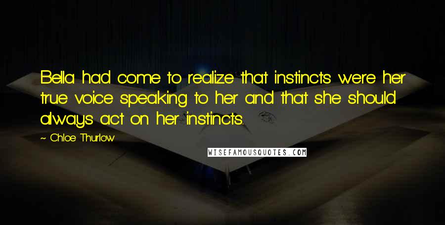 Chloe Thurlow Quotes: Bella had come to realize that instincts were her true voice speaking to her and that she should always act on her instincts.