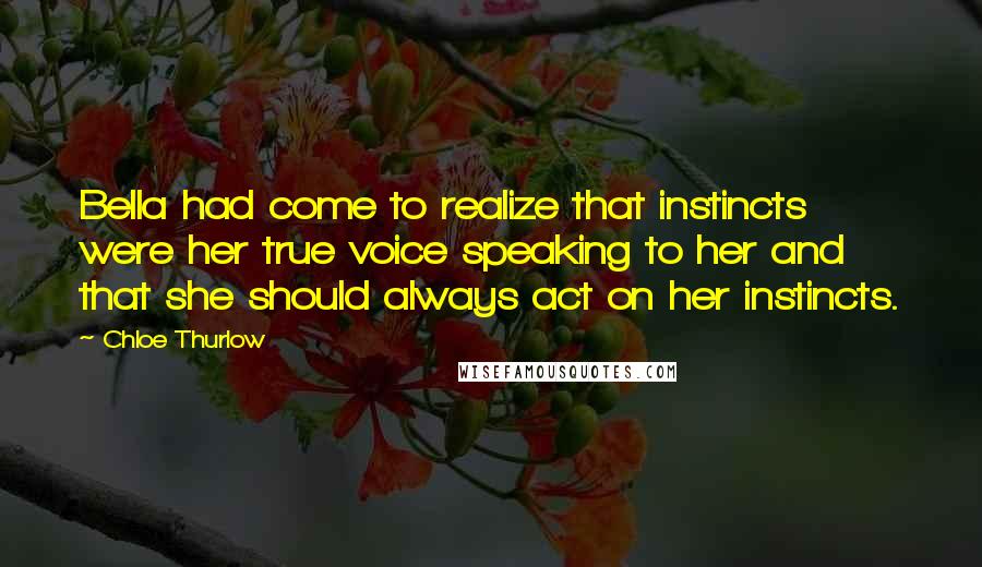 Chloe Thurlow Quotes: Bella had come to realize that instincts were her true voice speaking to her and that she should always act on her instincts.