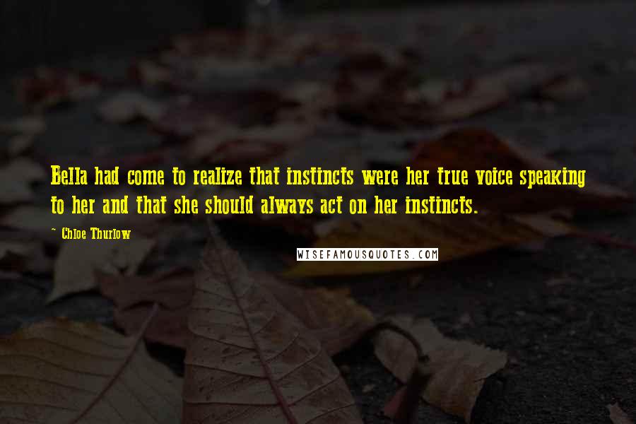 Chloe Thurlow Quotes: Bella had come to realize that instincts were her true voice speaking to her and that she should always act on her instincts.
