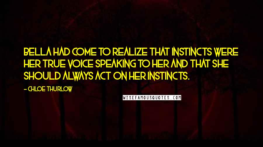 Chloe Thurlow Quotes: Bella had come to realize that instincts were her true voice speaking to her and that she should always act on her instincts.