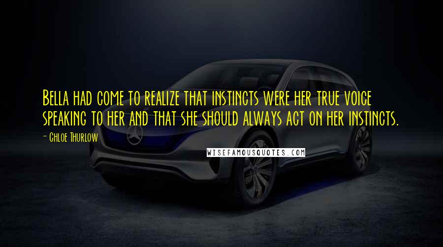 Chloe Thurlow Quotes: Bella had come to realize that instincts were her true voice speaking to her and that she should always act on her instincts.