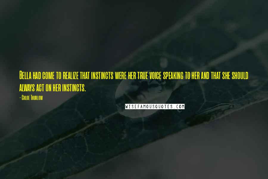 Chloe Thurlow Quotes: Bella had come to realize that instincts were her true voice speaking to her and that she should always act on her instincts.