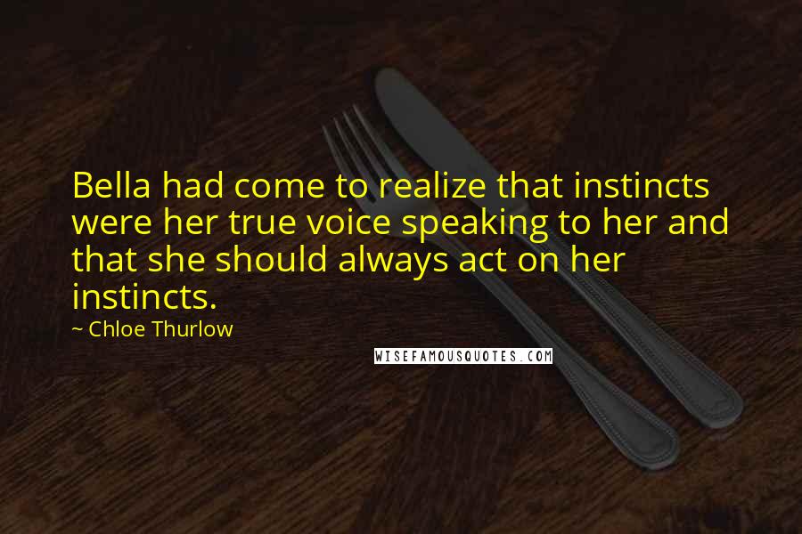 Chloe Thurlow Quotes: Bella had come to realize that instincts were her true voice speaking to her and that she should always act on her instincts.