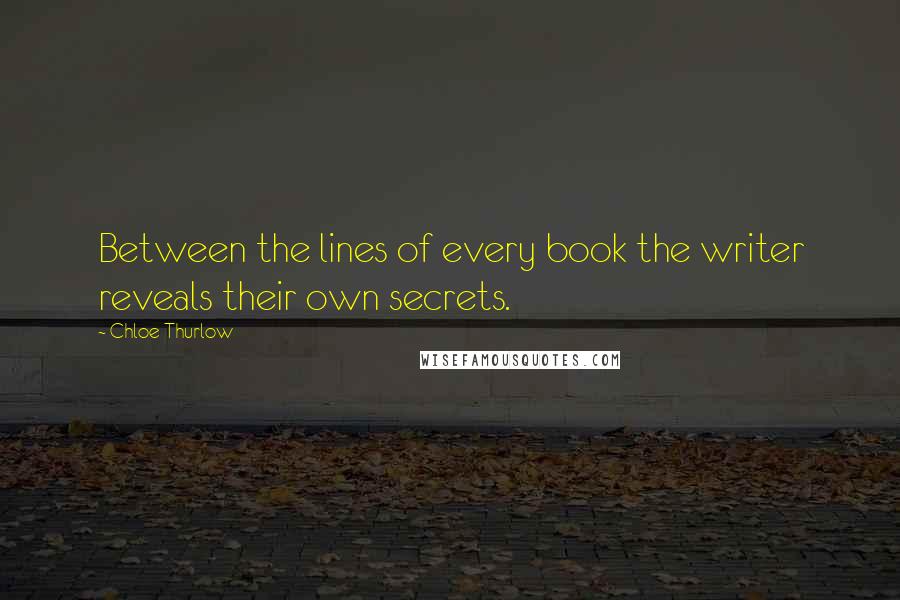 Chloe Thurlow Quotes: Between the lines of every book the writer reveals their own secrets.