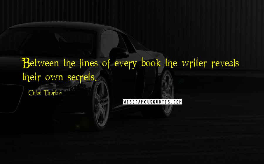Chloe Thurlow Quotes: Between the lines of every book the writer reveals their own secrets.