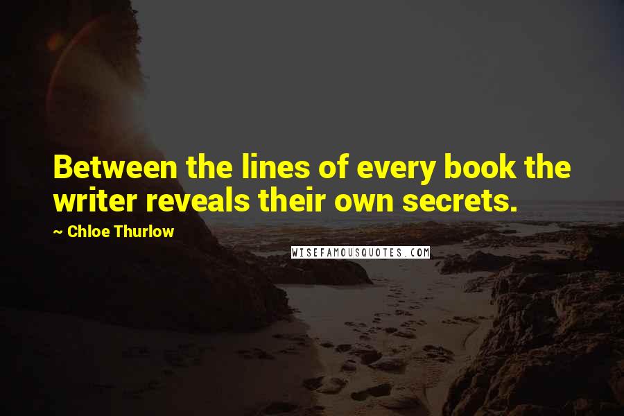 Chloe Thurlow Quotes: Between the lines of every book the writer reveals their own secrets.