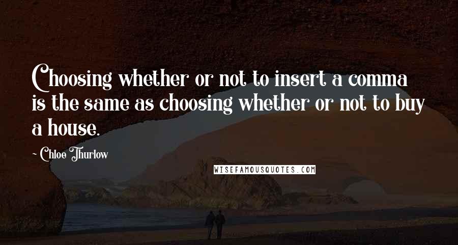 Chloe Thurlow Quotes: Choosing whether or not to insert a comma is the same as choosing whether or not to buy a house.