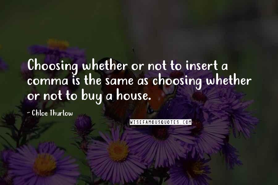 Chloe Thurlow Quotes: Choosing whether or not to insert a comma is the same as choosing whether or not to buy a house.