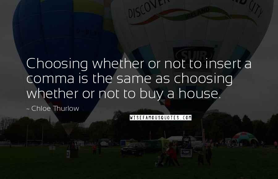 Chloe Thurlow Quotes: Choosing whether or not to insert a comma is the same as choosing whether or not to buy a house.