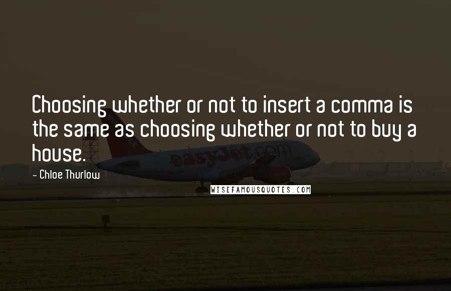 Chloe Thurlow Quotes: Choosing whether or not to insert a comma is the same as choosing whether or not to buy a house.