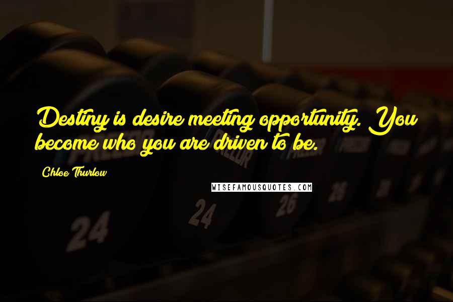 Chloe Thurlow Quotes: Destiny is desire meeting opportunity. You become who you are driven to be.