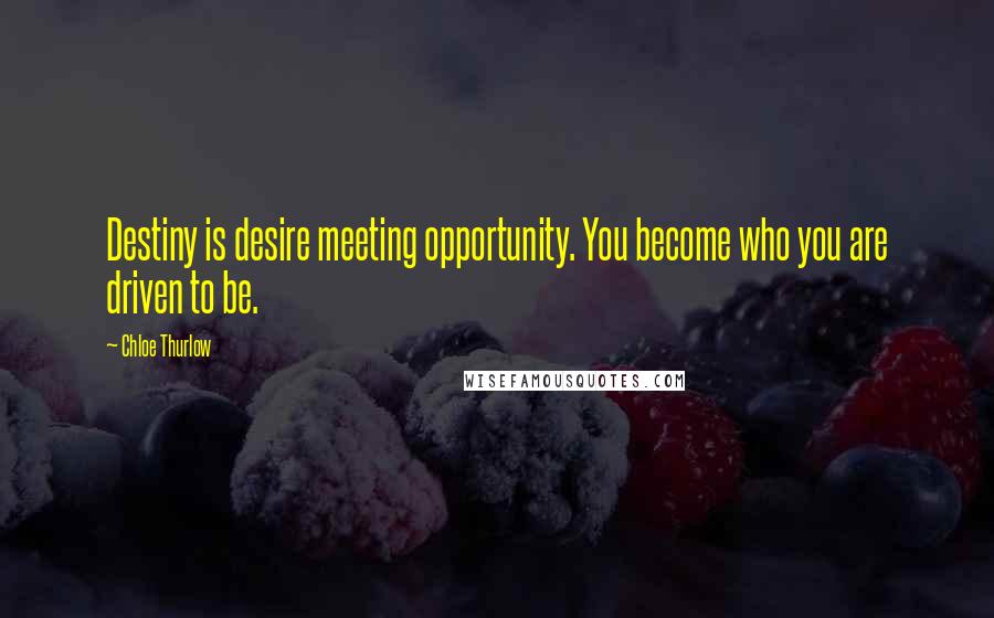 Chloe Thurlow Quotes: Destiny is desire meeting opportunity. You become who you are driven to be.