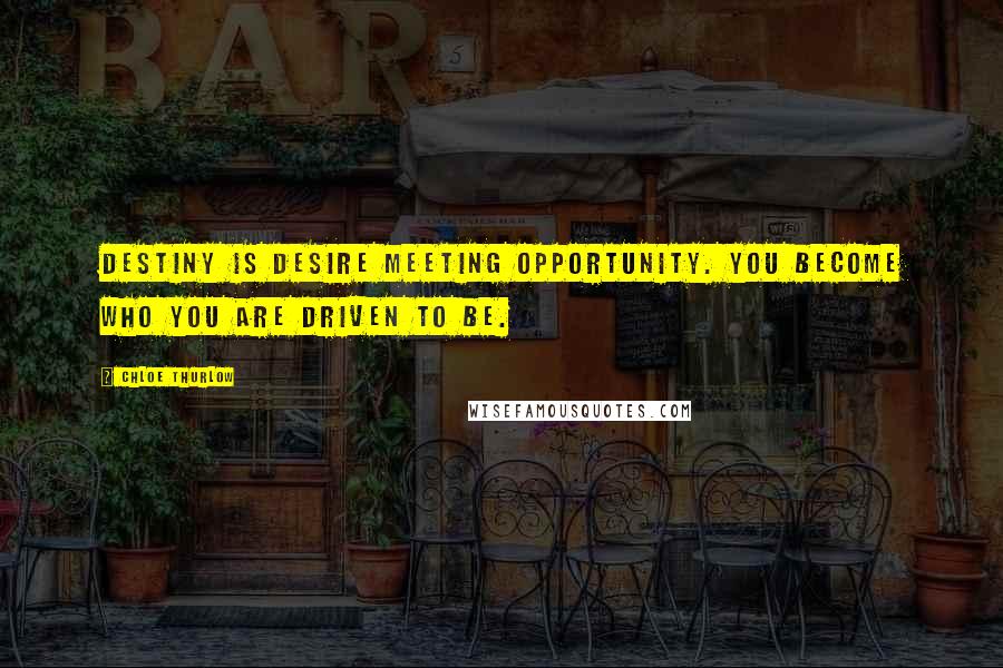 Chloe Thurlow Quotes: Destiny is desire meeting opportunity. You become who you are driven to be.