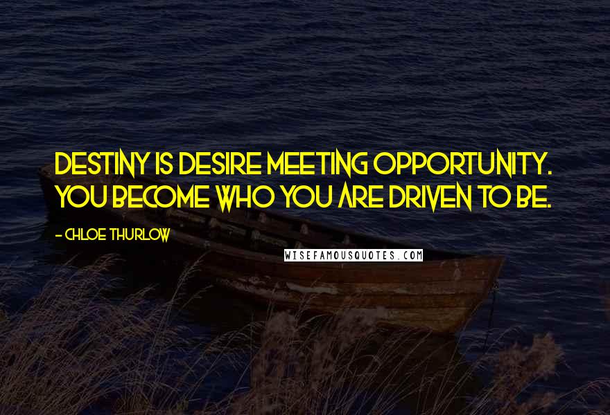 Chloe Thurlow Quotes: Destiny is desire meeting opportunity. You become who you are driven to be.