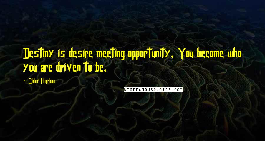 Chloe Thurlow Quotes: Destiny is desire meeting opportunity. You become who you are driven to be.