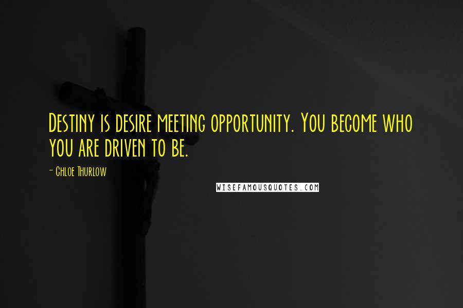 Chloe Thurlow Quotes: Destiny is desire meeting opportunity. You become who you are driven to be.