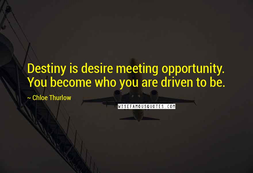 Chloe Thurlow Quotes: Destiny is desire meeting opportunity. You become who you are driven to be.