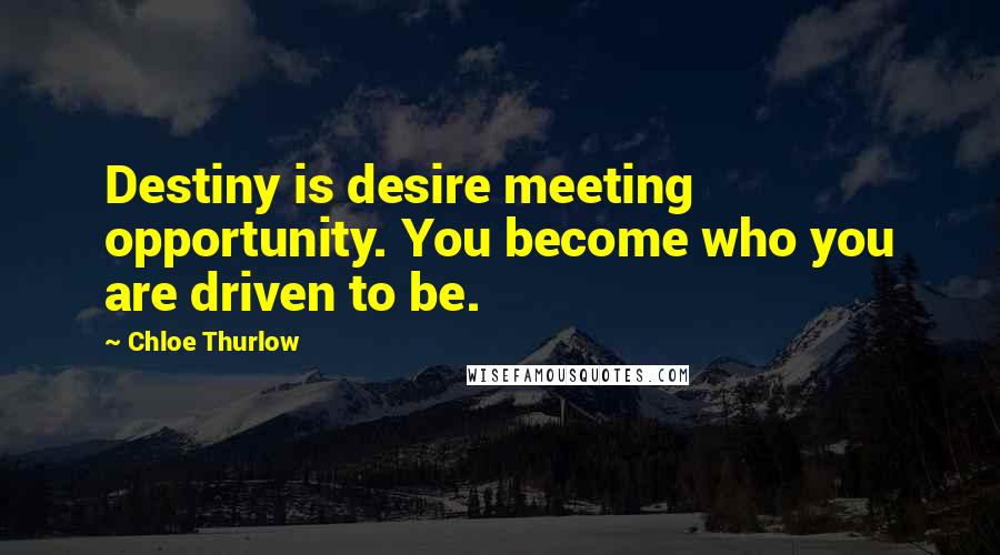 Chloe Thurlow Quotes: Destiny is desire meeting opportunity. You become who you are driven to be.