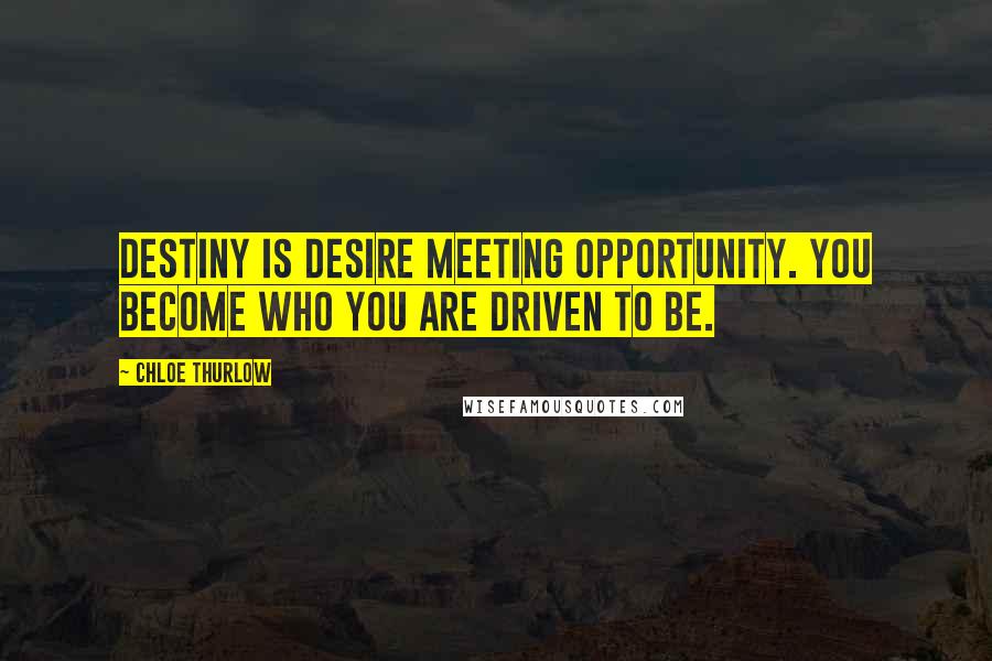 Chloe Thurlow Quotes: Destiny is desire meeting opportunity. You become who you are driven to be.