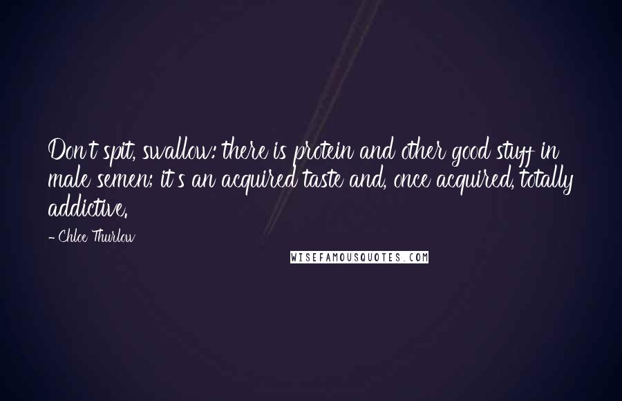 Chloe Thurlow Quotes: Don't spit, swallow: there is protein and other good stuff in male semen; it's an acquired taste and, once acquired, totally addictive.