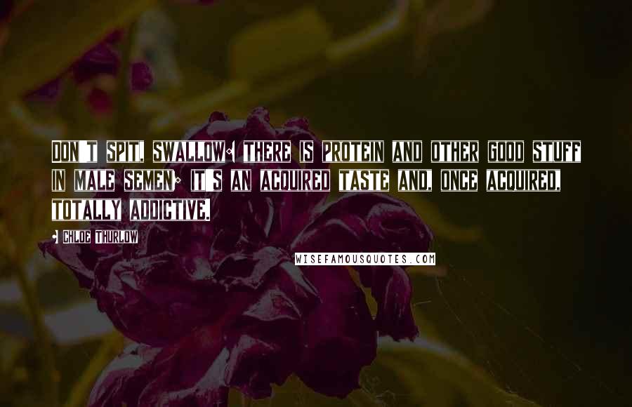 Chloe Thurlow Quotes: Don't spit, swallow: there is protein and other good stuff in male semen; it's an acquired taste and, once acquired, totally addictive.