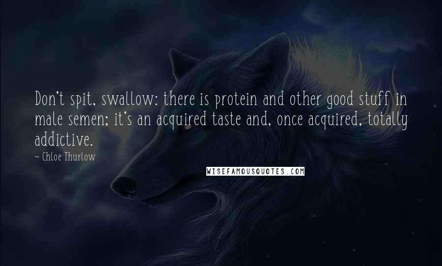 Chloe Thurlow Quotes: Don't spit, swallow: there is protein and other good stuff in male semen; it's an acquired taste and, once acquired, totally addictive.