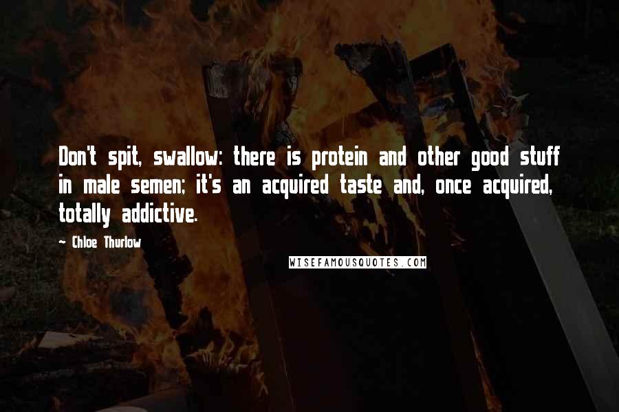 Chloe Thurlow Quotes: Don't spit, swallow: there is protein and other good stuff in male semen; it's an acquired taste and, once acquired, totally addictive.