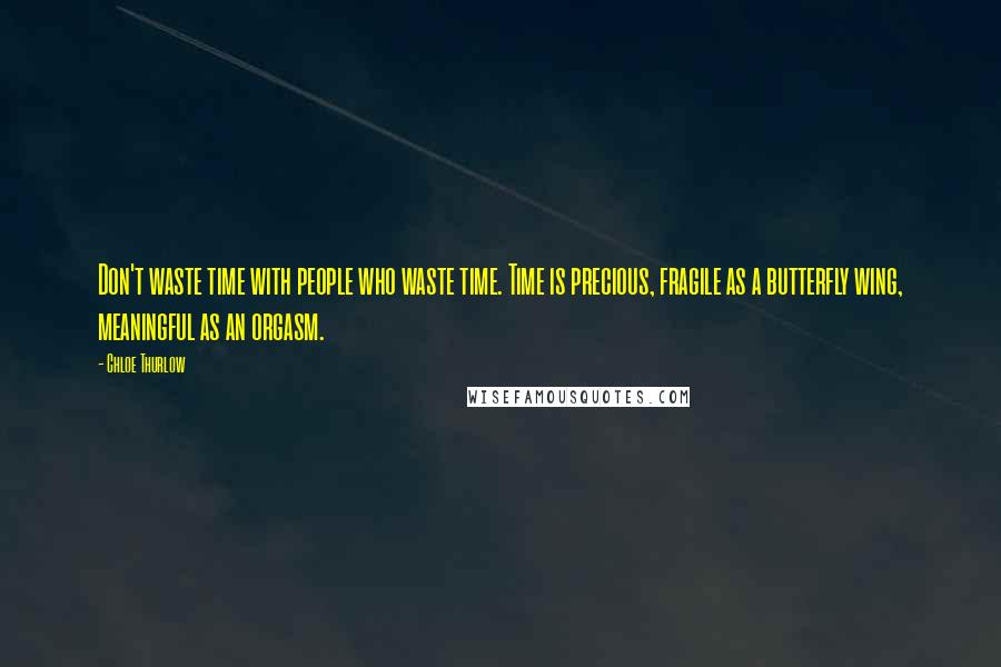 Chloe Thurlow Quotes: Don't waste time with people who waste time. Time is precious, fragile as a butterfly wing, meaningful as an orgasm.