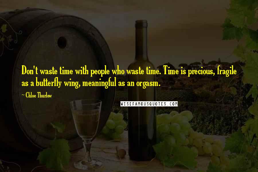 Chloe Thurlow Quotes: Don't waste time with people who waste time. Time is precious, fragile as a butterfly wing, meaningful as an orgasm.