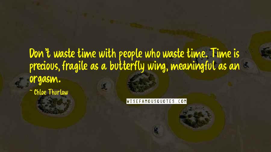 Chloe Thurlow Quotes: Don't waste time with people who waste time. Time is precious, fragile as a butterfly wing, meaningful as an orgasm.