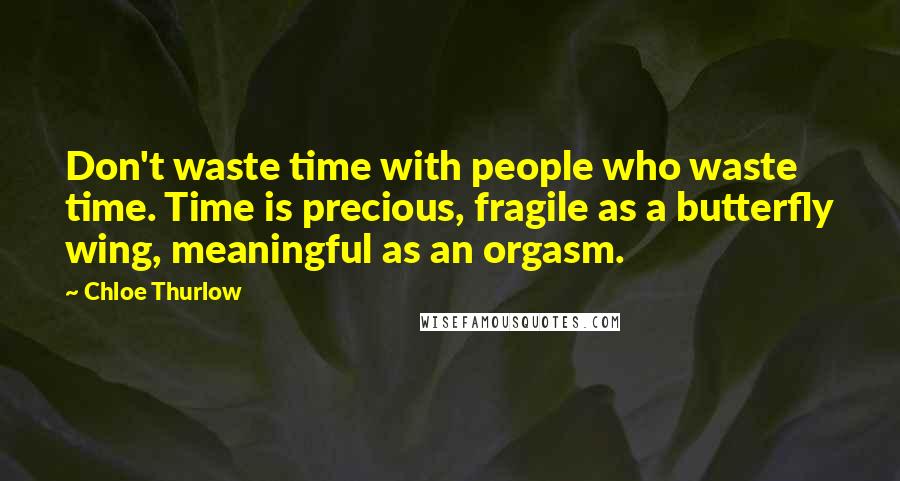 Chloe Thurlow Quotes: Don't waste time with people who waste time. Time is precious, fragile as a butterfly wing, meaningful as an orgasm.